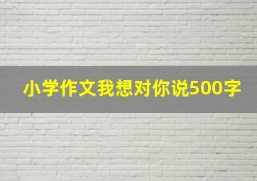 小学作文我想对你说500字