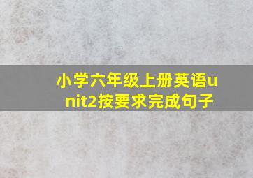 小学六年级上册英语unit2按要求完成句子