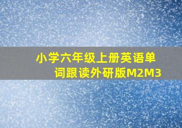 小学六年级上册英语单词跟读外研版M2M3