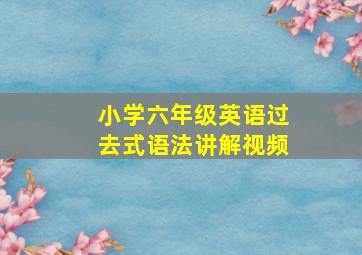 小学六年级英语过去式语法讲解视频