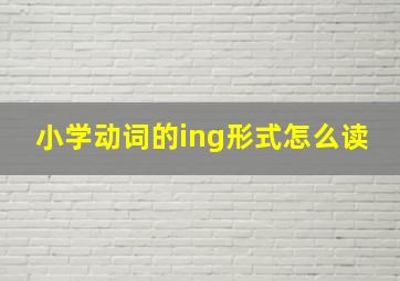 小学动词的ing形式怎么读