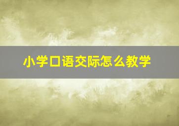 小学口语交际怎么教学