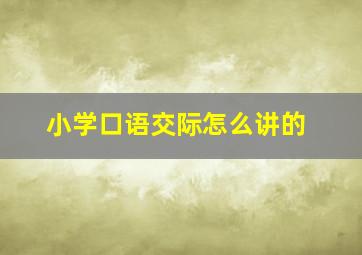 小学口语交际怎么讲的