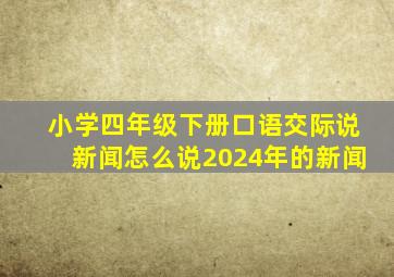 小学四年级下册口语交际说新闻怎么说2024年的新闻