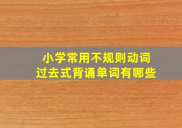 小学常用不规则动词过去式背诵单词有哪些