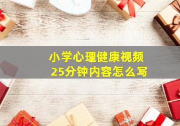 小学心理健康视频25分钟内容怎么写