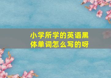 小学所学的英语黑体单词怎么写的呀