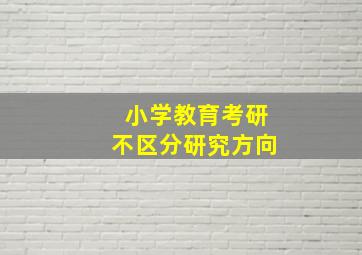 小学教育考研不区分研究方向