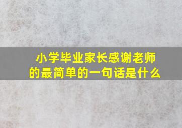 小学毕业家长感谢老师的最简单的一句话是什么