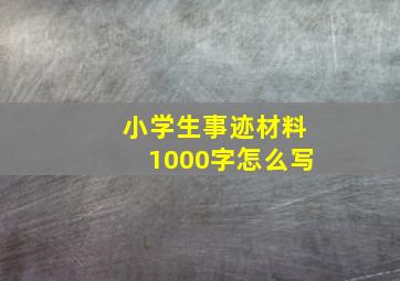 小学生事迹材料1000字怎么写