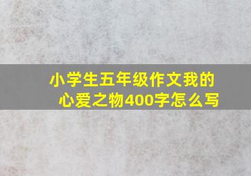 小学生五年级作文我的心爱之物400字怎么写