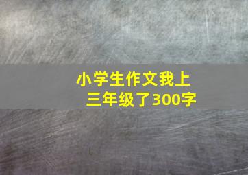 小学生作文我上三年级了300字