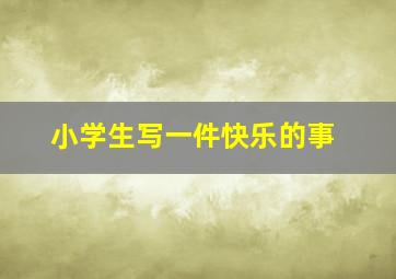 小学生写一件快乐的事