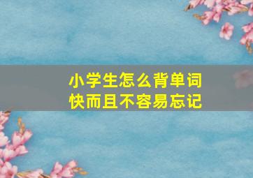 小学生怎么背单词快而且不容易忘记