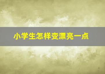 小学生怎样变漂亮一点