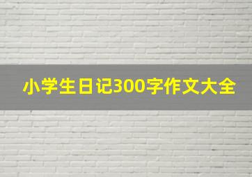 小学生日记300字作文大全