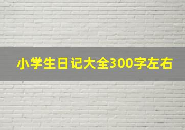 小学生日记大全300字左右