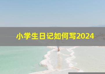 小学生日记如何写2024