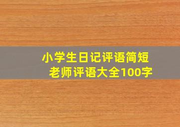 小学生日记评语简短老师评语大全100字