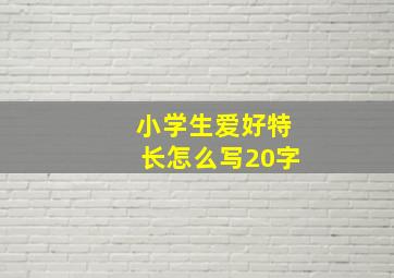 小学生爱好特长怎么写20字