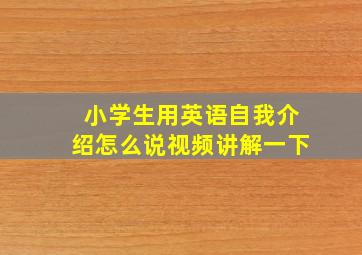 小学生用英语自我介绍怎么说视频讲解一下