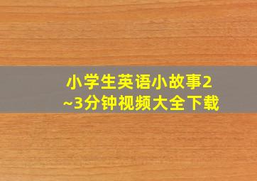 小学生英语小故事2~3分钟视频大全下载