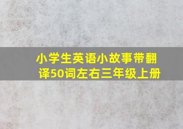 小学生英语小故事带翻译50词左右三年级上册