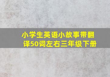 小学生英语小故事带翻译50词左右三年级下册