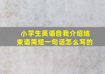 小学生英语自我介绍结束语简短一句话怎么写的