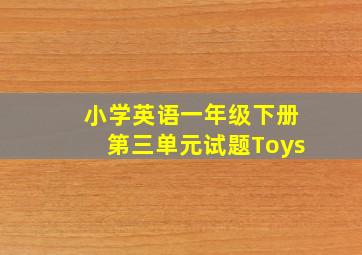 小学英语一年级下册第三单元试题Toys