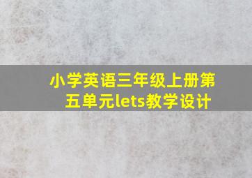 小学英语三年级上册第五单元lets教学设计