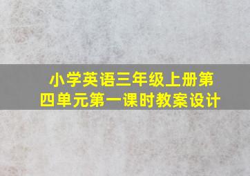 小学英语三年级上册第四单元第一课时教案设计