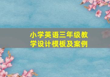 小学英语三年级教学设计模板及案例