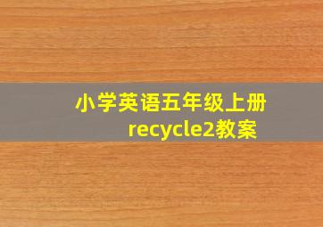 小学英语五年级上册recycle2教案