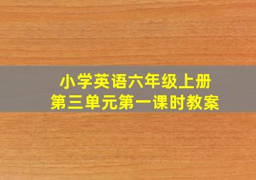 小学英语六年级上册第三单元第一课时教案