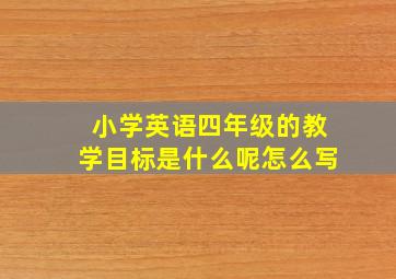 小学英语四年级的教学目标是什么呢怎么写