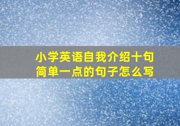 小学英语自我介绍十句简单一点的句子怎么写