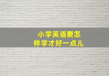 小学英语要怎样学才好一点儿