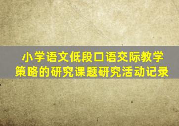 小学语文低段口语交际教学策略的研究课题研究活动记录