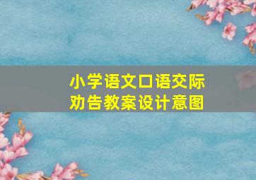 小学语文口语交际劝告教案设计意图