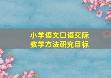 小学语文口语交际教学方法研究目标