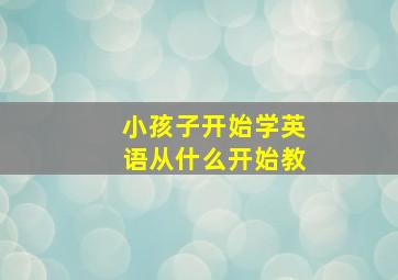 小孩子开始学英语从什么开始教