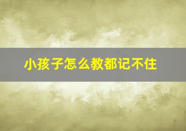 小孩子怎么教都记不住