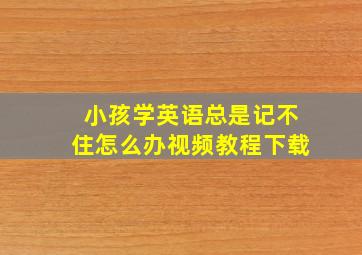 小孩学英语总是记不住怎么办视频教程下载