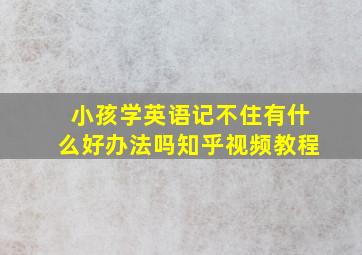 小孩学英语记不住有什么好办法吗知乎视频教程