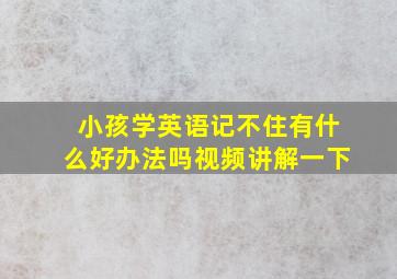 小孩学英语记不住有什么好办法吗视频讲解一下