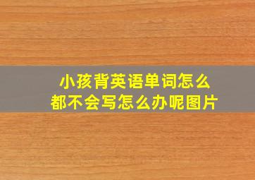 小孩背英语单词怎么都不会写怎么办呢图片