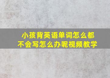 小孩背英语单词怎么都不会写怎么办呢视频教学