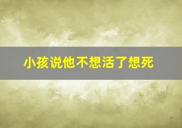 小孩说他不想活了想死