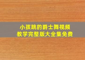 小孩跳的爵士舞视频教学完整版大全集免费